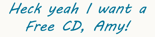 Heck yeah I want a free CD, Amy! Heck yeah I want a free CD, Amy!